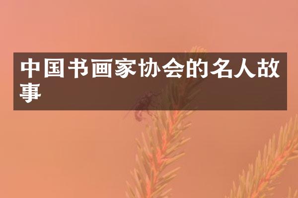 中国书画家协会的名人故事