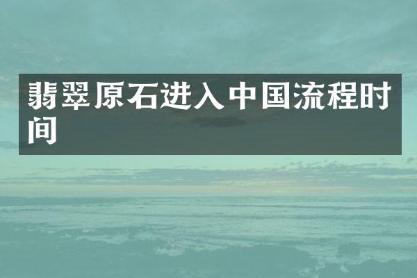 翡翠原石进入中国流程时间