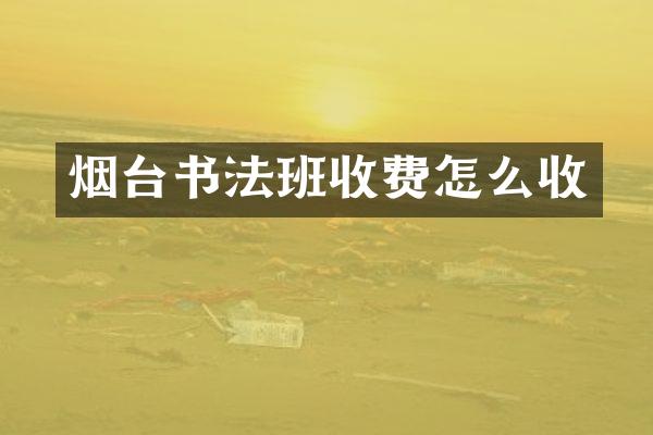 烟台书法班收费怎么收