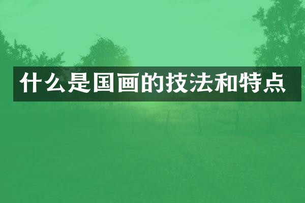 什么是国画的技法和特点