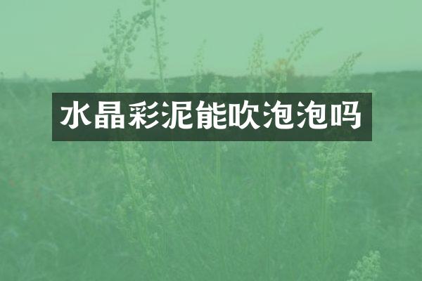 水晶彩泥能吹泡泡吗