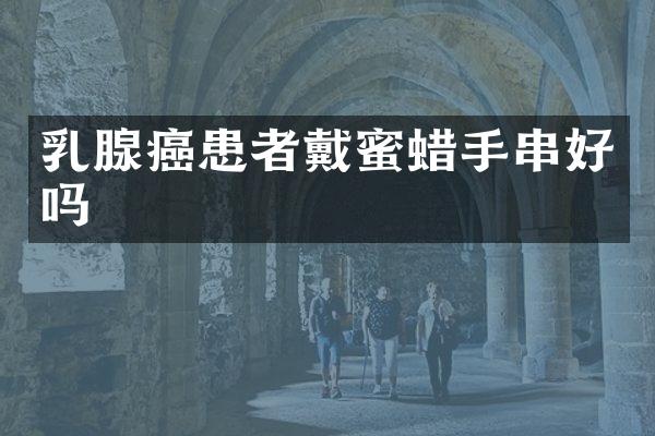 乳腺癌患者戴蜜蜡手串好吗