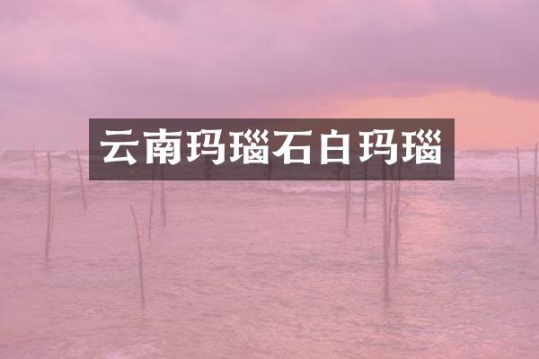 云南玛瑙石白玛瑙