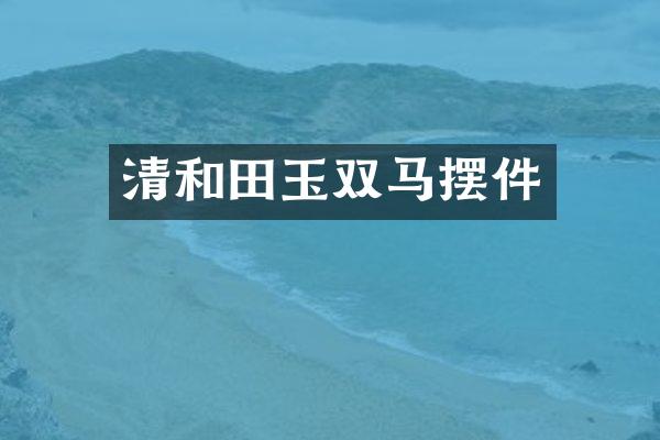 清和田玉双马摆件