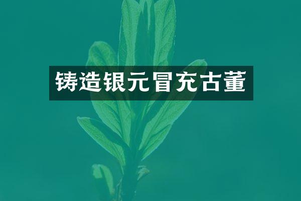 铸造银元冒充古董