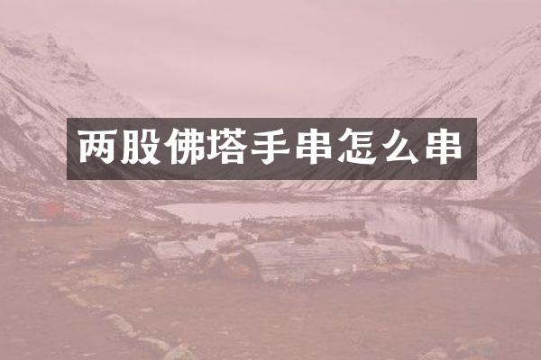 两股佛塔手串怎么串