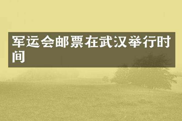 军运会邮票在武汉举行时间