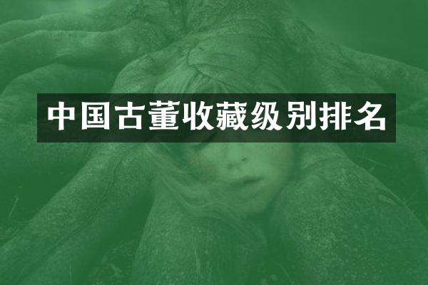 中国古董收藏级别排名