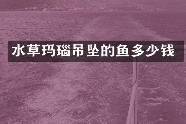 水草玛瑙吊坠的鱼多少钱