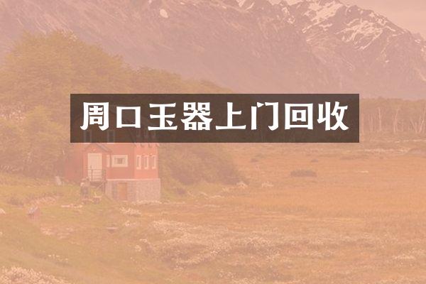 周口玉器上门回收
