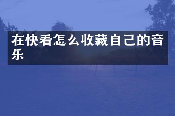 在快看怎么收藏自己的音乐