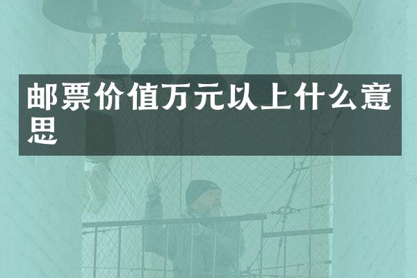 邮票价值万元以上什么意思