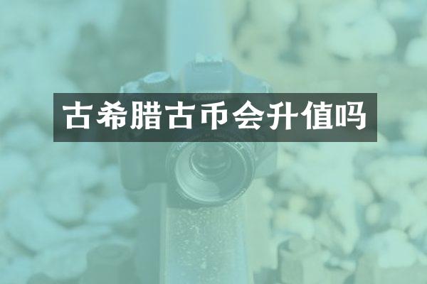 古希腊古币会升值吗