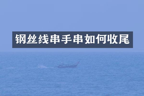 钢丝线串手串如何收尾