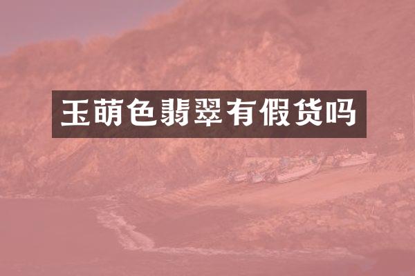 玉萌色翡翠有假货吗