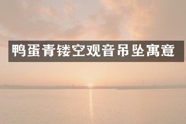 鸭蛋青镂空观音吊坠寓意