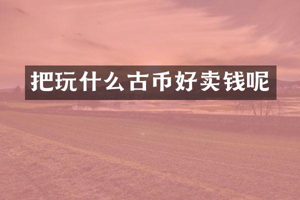 把玩什么古币好卖钱呢