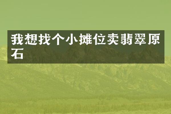 我想找个小摊位卖翡翠原石