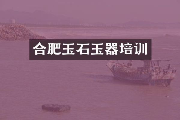 合肥玉石玉器培训