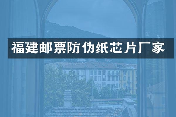 福建邮票防伪纸芯片厂家