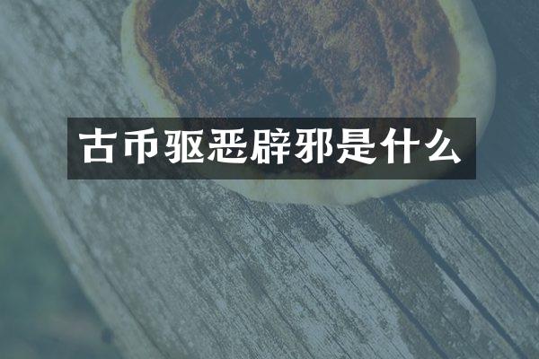 古币驱恶是什么