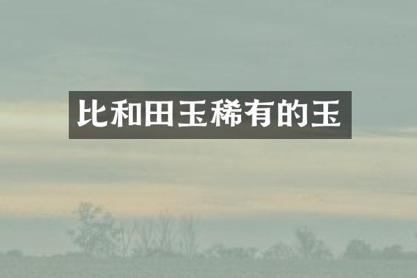 比和田玉稀有的玉