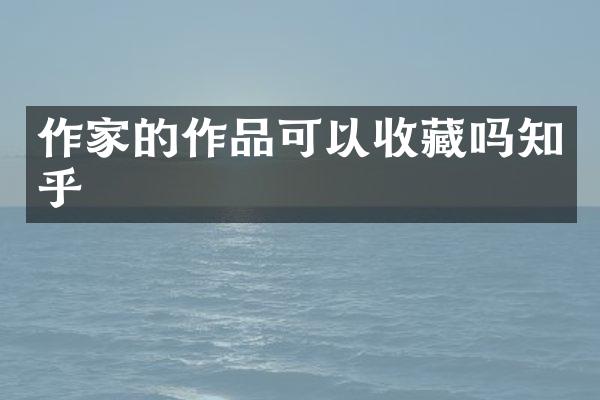 作家的作品可以收藏吗知乎