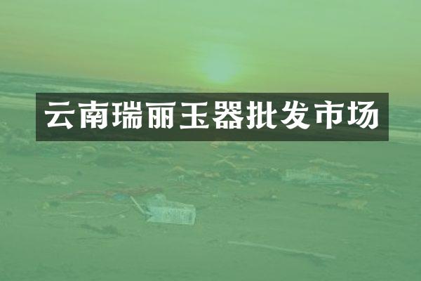 云南瑞丽玉器批发市场