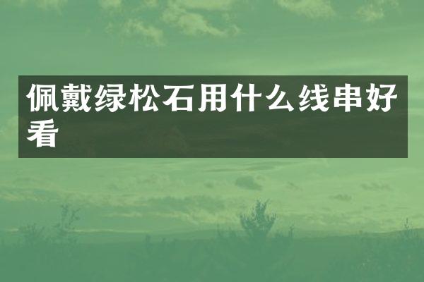 佩戴绿松石用什么线串好看