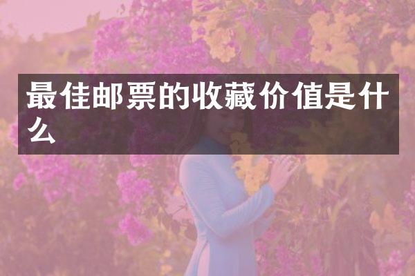 最佳邮票的收藏价值是什么