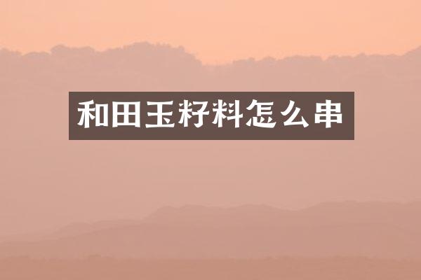 和田玉籽料怎么串