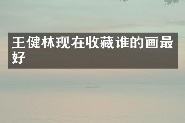 王健林现在收藏谁的画最好