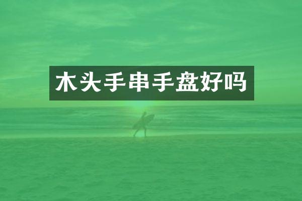 木头手串手盘好吗