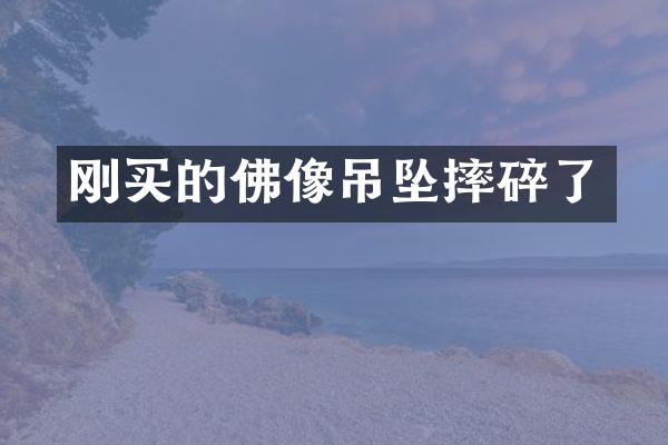 刚买的佛像吊坠摔碎了