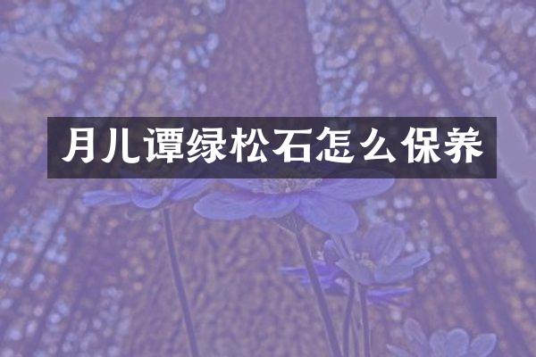 月儿谭绿松石怎么保养