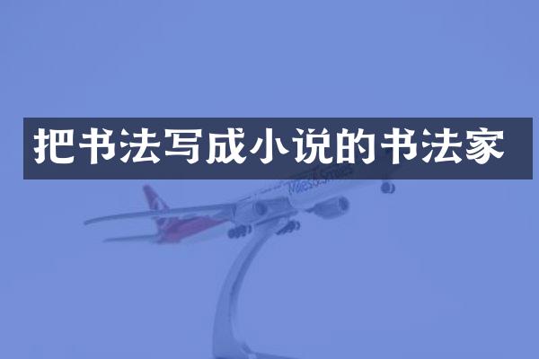 把书法写成小说的书法家