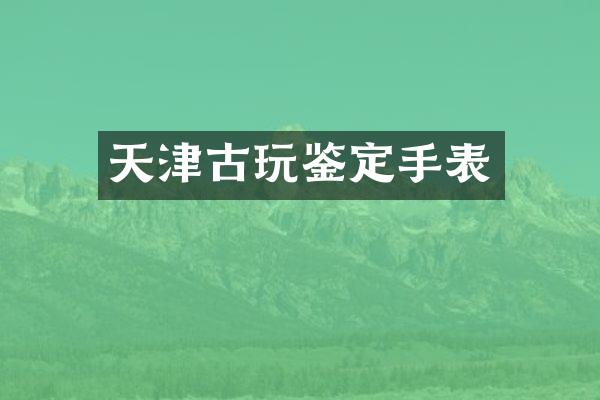 天津古玩鉴定手表