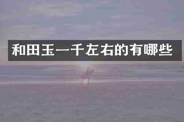 和田玉一千左右的有哪些