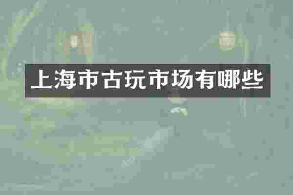 上海市古玩市场有哪些