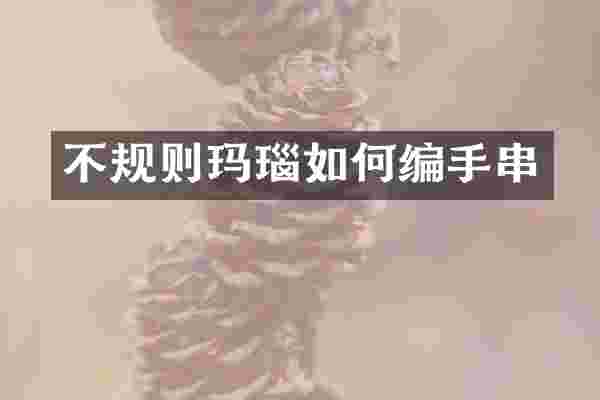 不规则玛瑙如何编手串