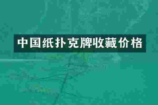 中国纸扑克牌收藏价格