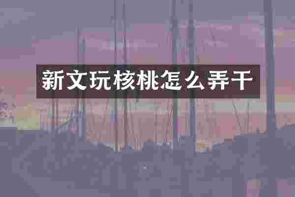 新文玩核桃怎么弄干