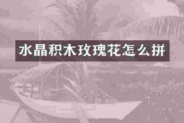 水晶积木玫瑰花怎么拼
