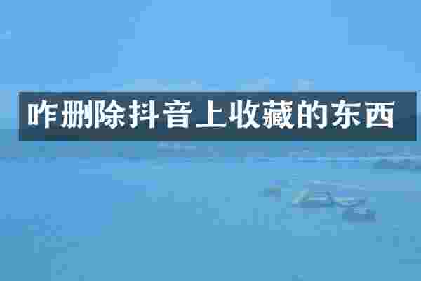 咋删除抖音上收藏的东西