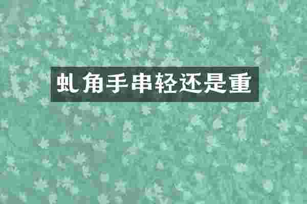虬角手串轻还是重