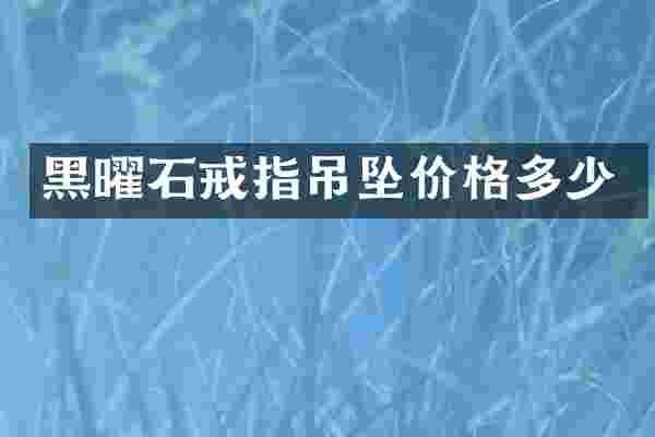 黑曜石戒指吊坠价格多少