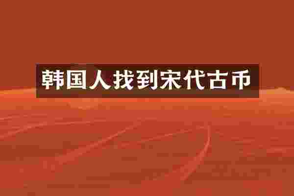 韩国人找到宋代古币