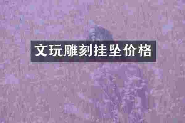 文玩雕刻挂坠价格