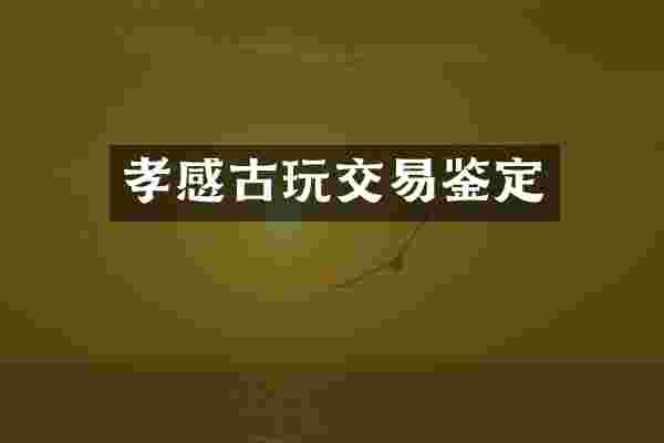 孝感古玩交易鉴定