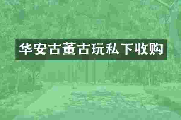 华安古董古玩私下收购